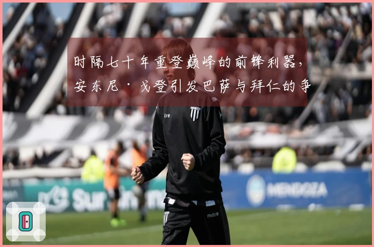 时隔七十年重登巅峰的前锋利器，安东尼·戈登引发巴萨与拜仁的争抢