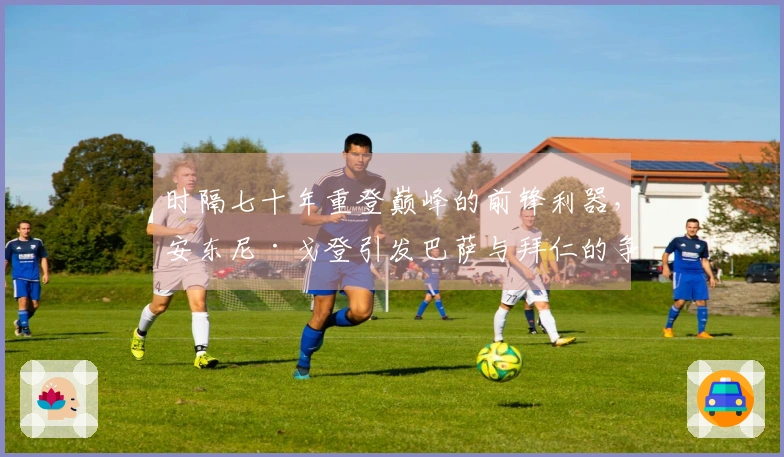 时隔七十年重登巅峰的前锋利器，安东尼·戈登引发巴萨与拜仁的争抢
